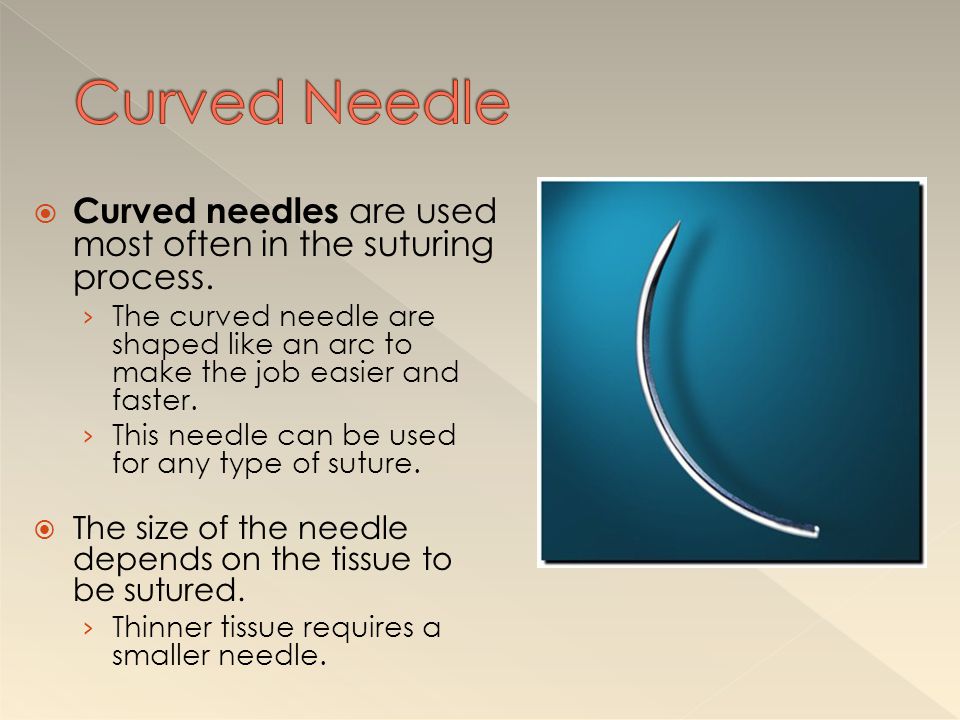 Curved Needle Curved needles are used most often in the suturing process.