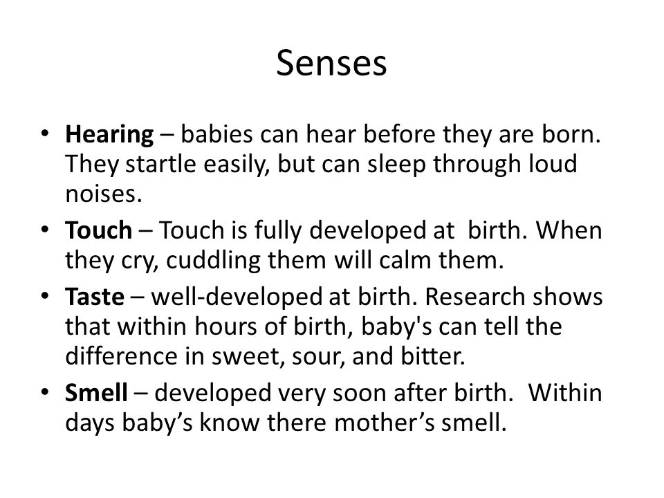 Senses Hearing – babies can hear before they are born. They startle easily, but can sleep through loud noises.