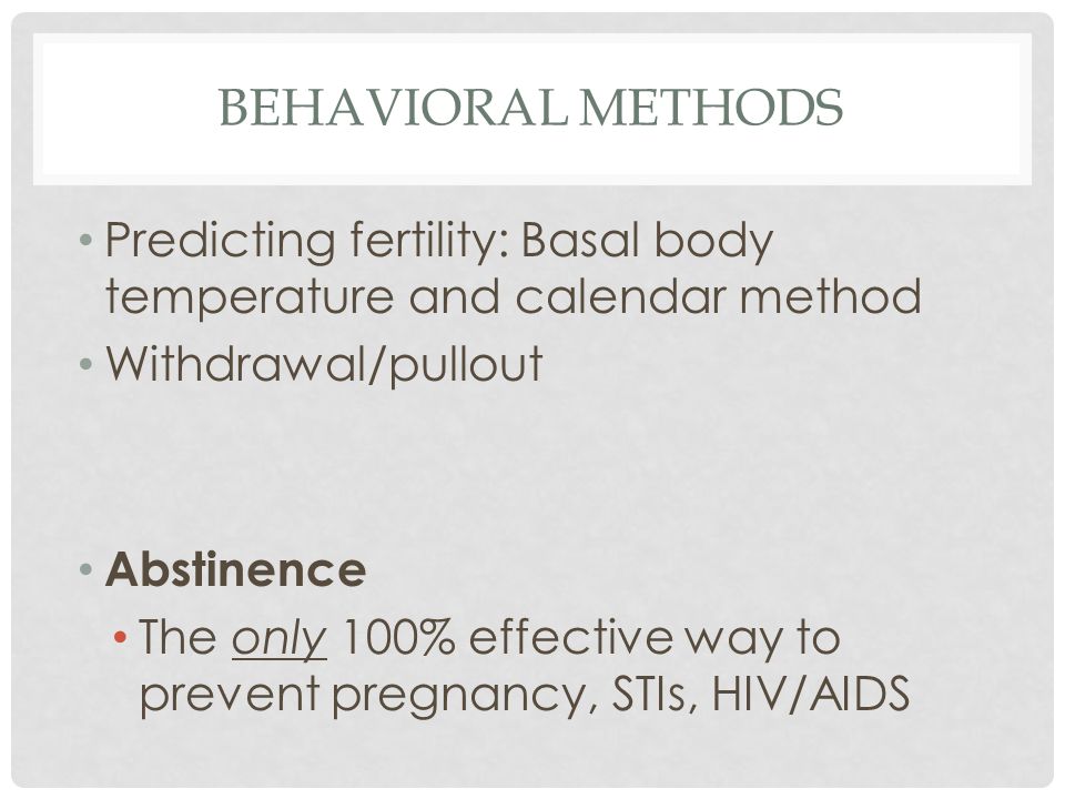 Behavioral methods Predicting fertility: Basal body temperature and calendar method. Withdrawal/pullout.