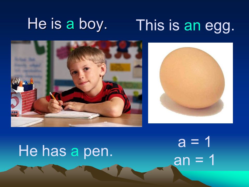 He is a boy. This is an egg. a = 1 an = 1 He has a pen.