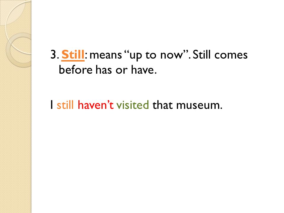 3. Still: means up to now . Still comes before has or have