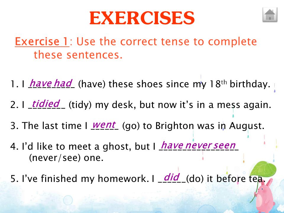EXERCISES Exercise 1: Use the correct tense to complete these sentences. 1. I __________ (have) these shoes since my 18th birthday.