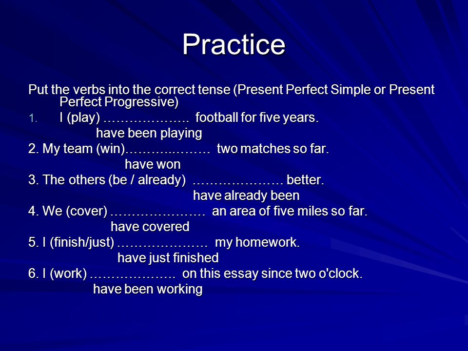 Practice Put the verbs into the correct tense (Present Perfect Simple or Present Perfect Progressive)