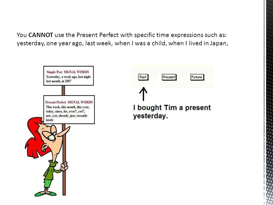 You CANNOT use the Present Perfect with specific time expressions such as: