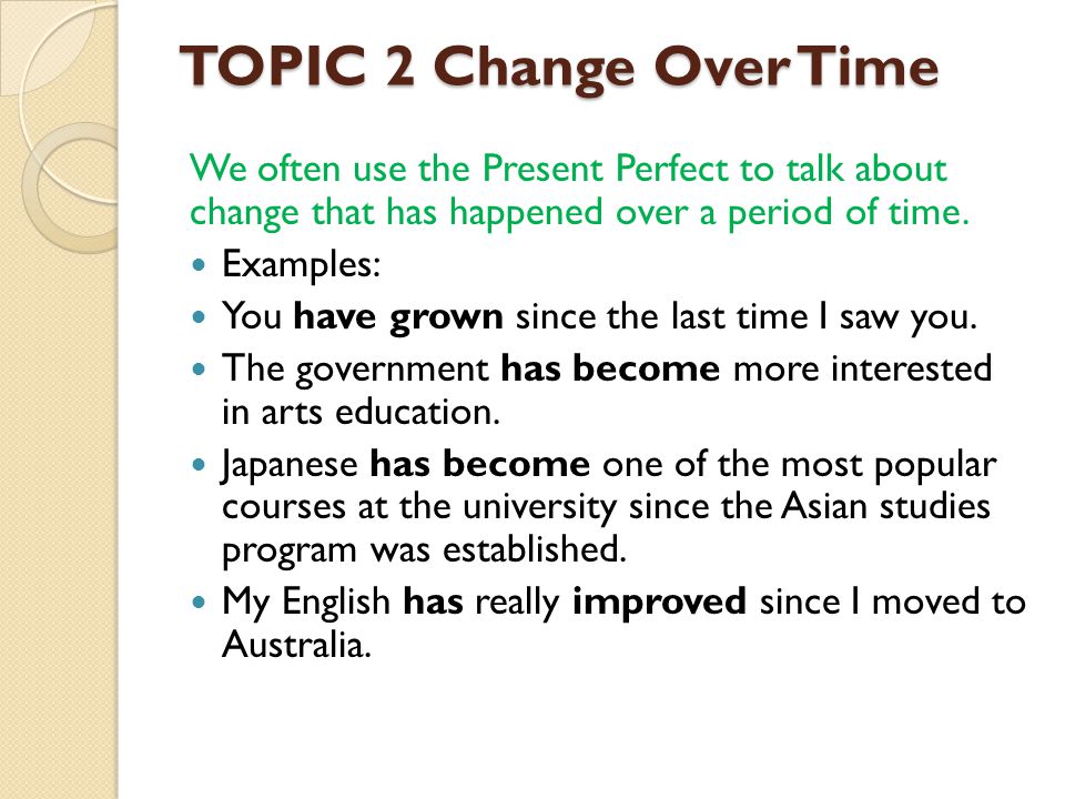 TOPIC 2 Change Over Time We often use the Present Perfect to talk about change that has happened over a period of time.