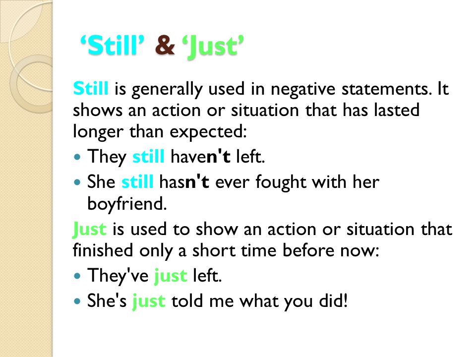 ‘Still’ & ‘Just’ Still is generally used in negative statements. It shows an action or situation that has lasted longer than expected: