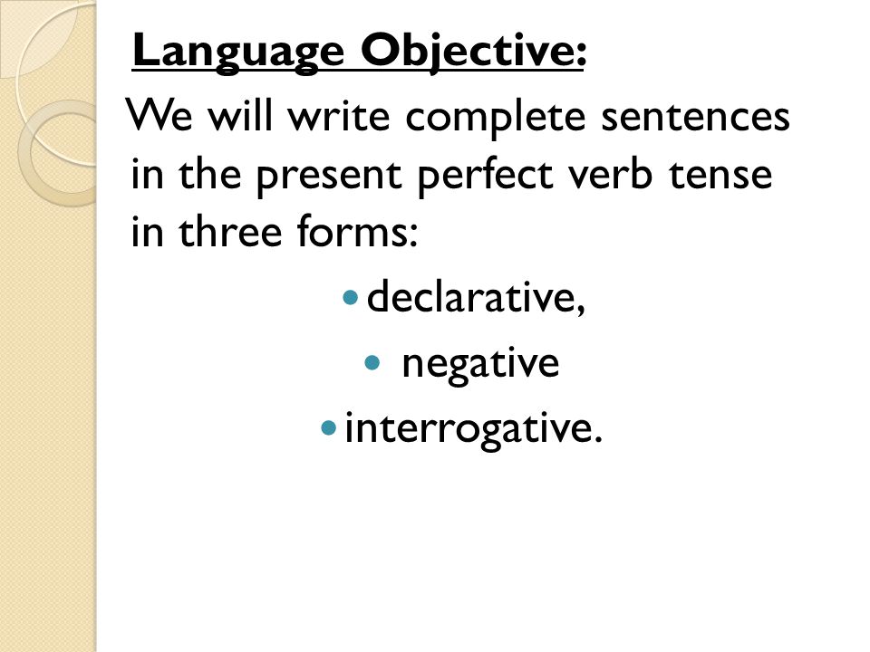 Language Objective: We will write complete sentences in the present perfect verb tense in three forms: