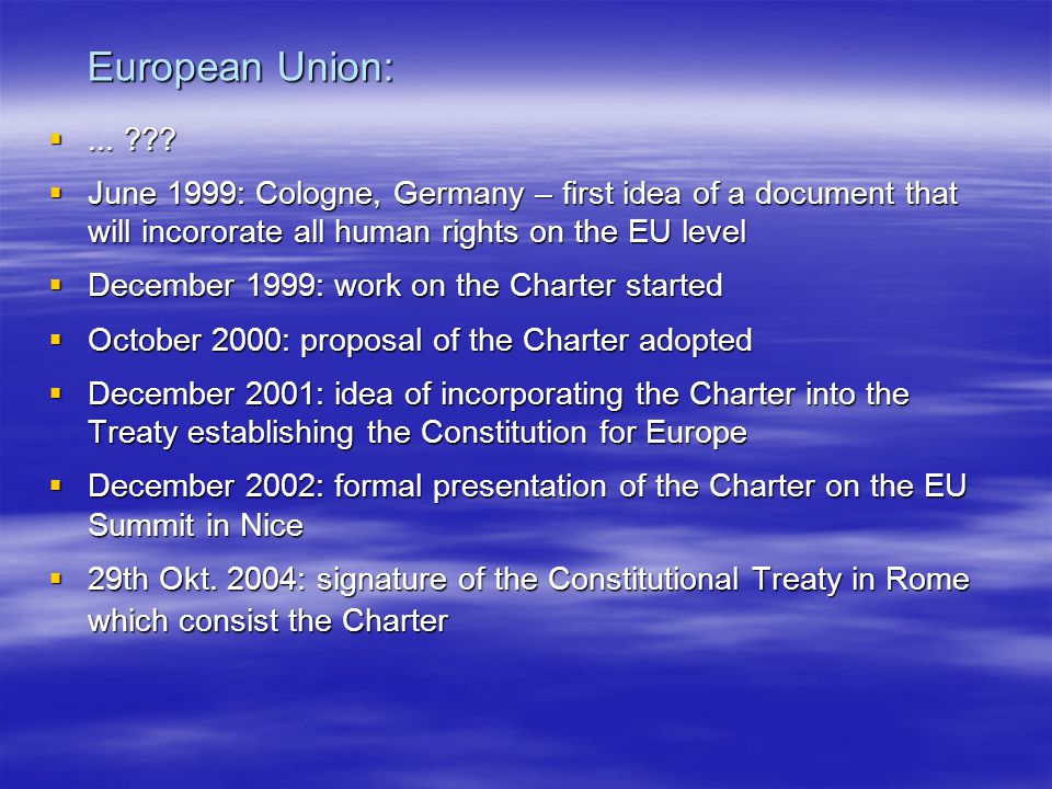 European Union: ... June 1999: Cologne, Germany – first idea of a document that will incororate all human rights on the EU level.