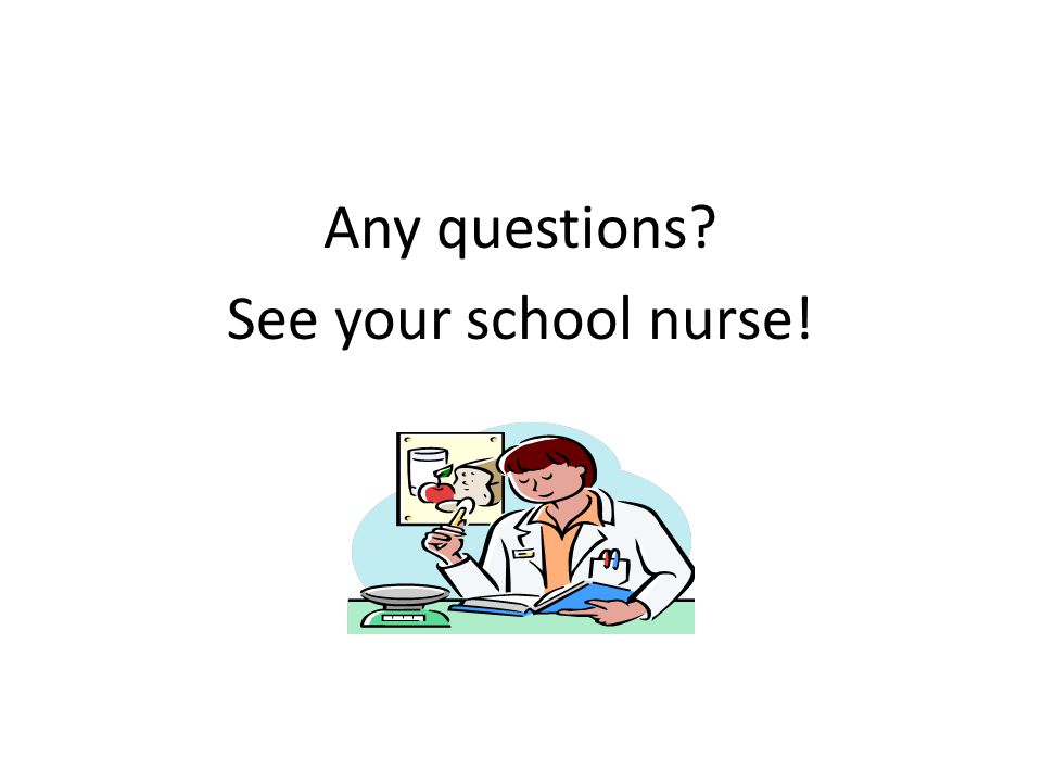 Any questions See your school nurse!