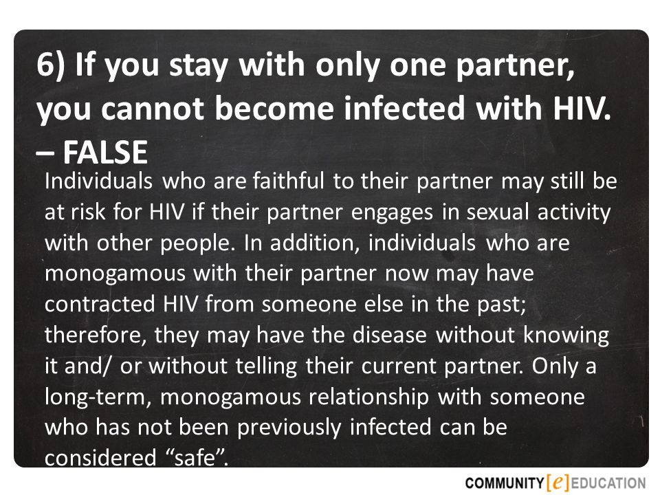 6) If you stay with only one partner, you cannot become infected with HIV. – FALSE