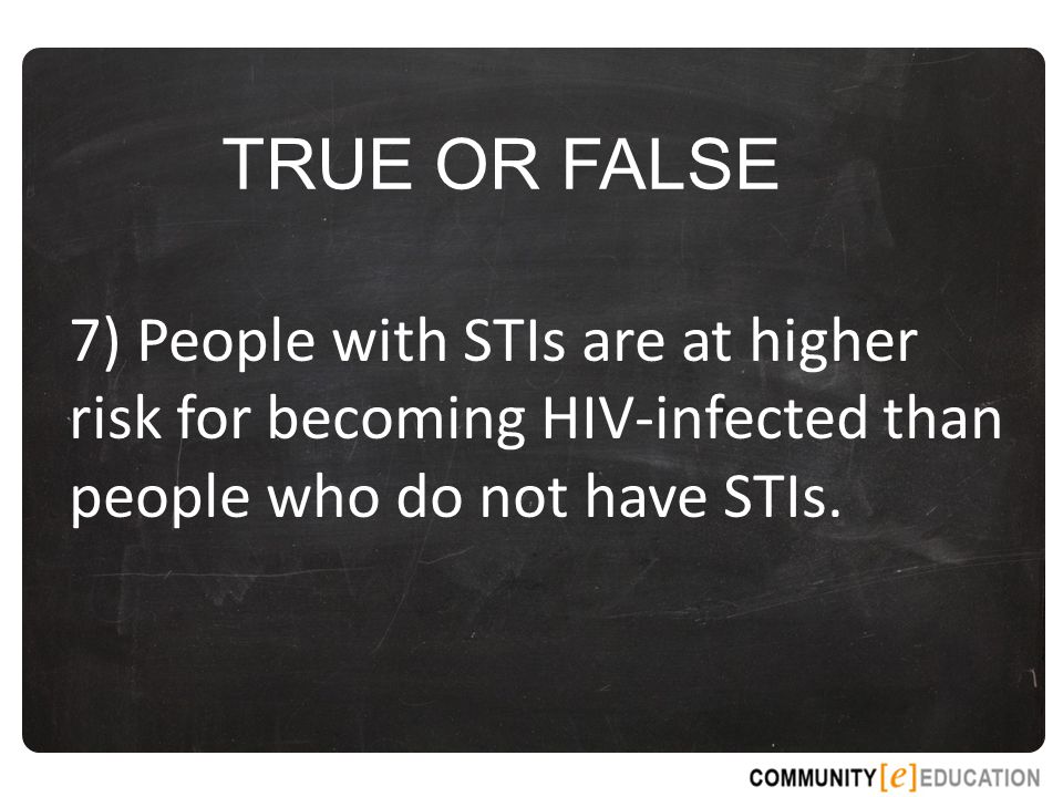 TRUE OR FALSE 7) People with STIs are at higher risk for becoming HIV-infected than people who do not have STIs.