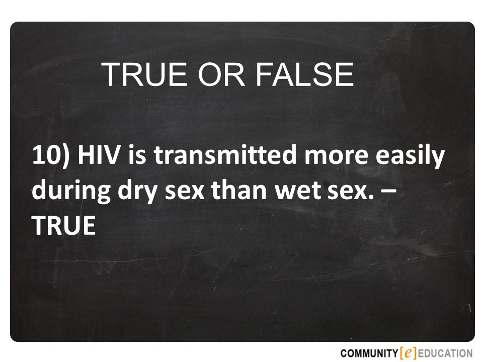 TRUE OR FALSE 10) HIV is transmitted more easily during dry sex than wet sex. – TRUE