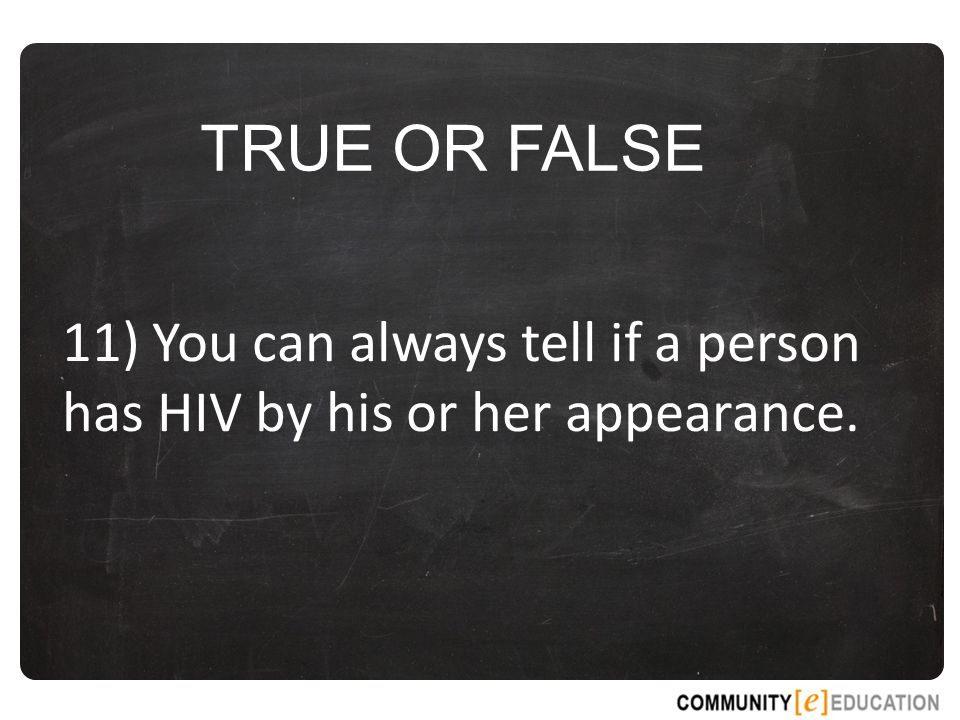 TRUE OR FALSE 11) You can always tell if a person has HIV by his or her appearance.