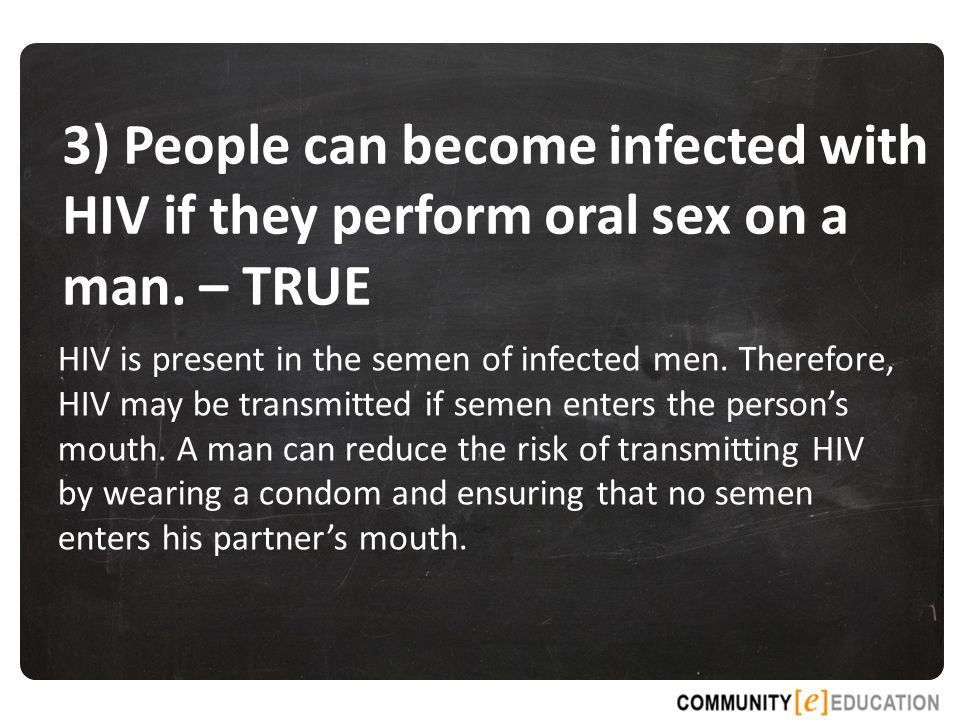 3) People can become infected with HIV if they perform oral sex on a man. – TRUE