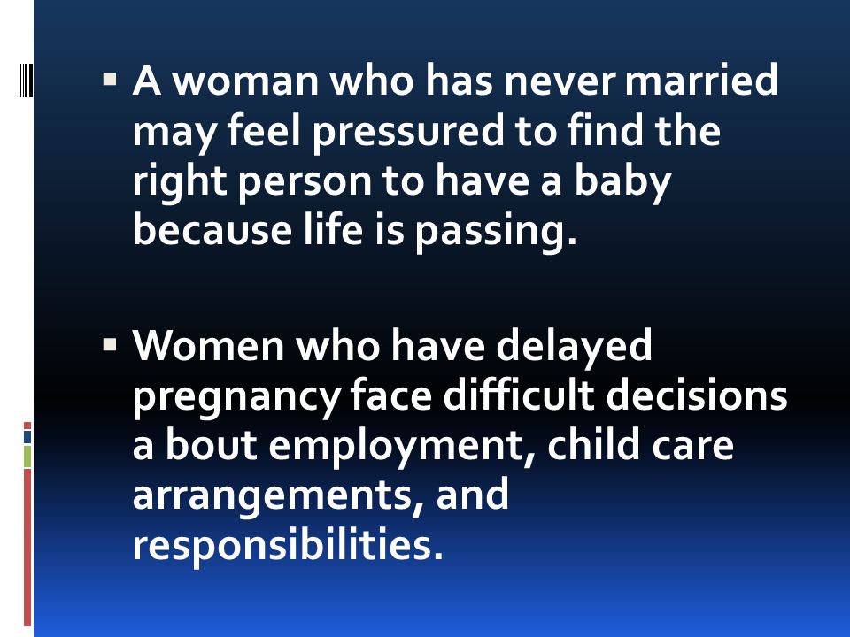 A woman who has never married may feel pressured to find the right person to have a baby because life is passing.
