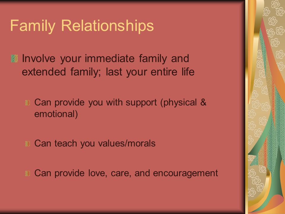 Family Relationships Involve your immediate family and extended family; last your entire life. Can provide you with support (physical & emotional)