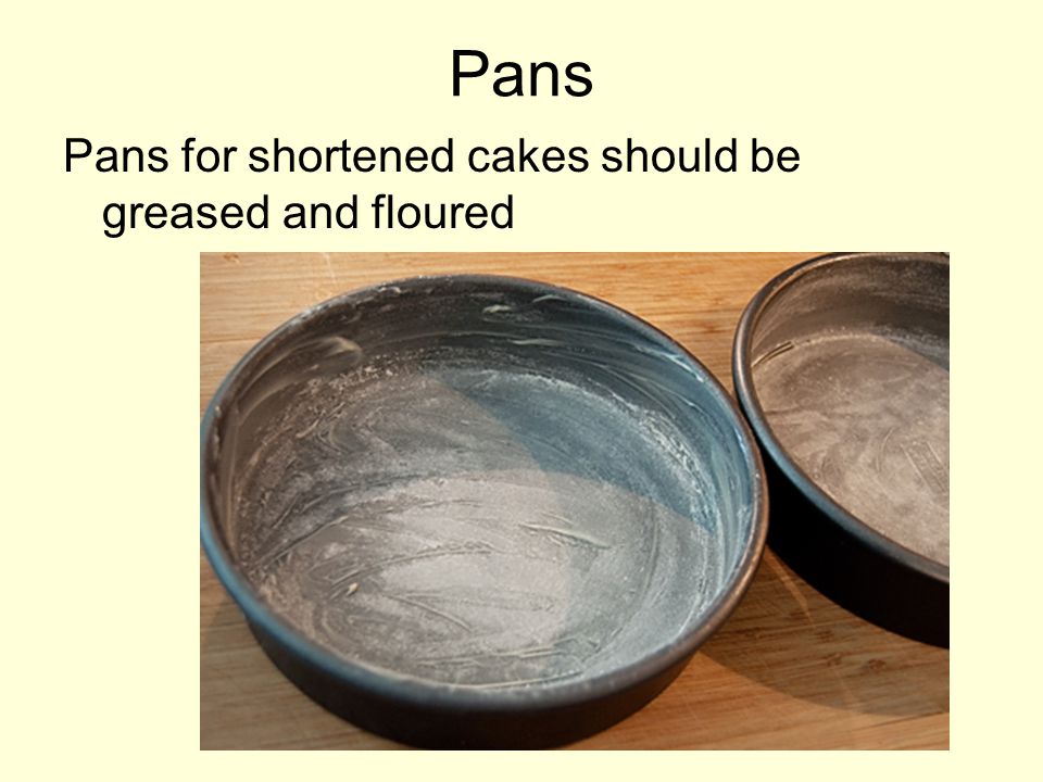Pans Pans for shortened cakes should be greased and floured