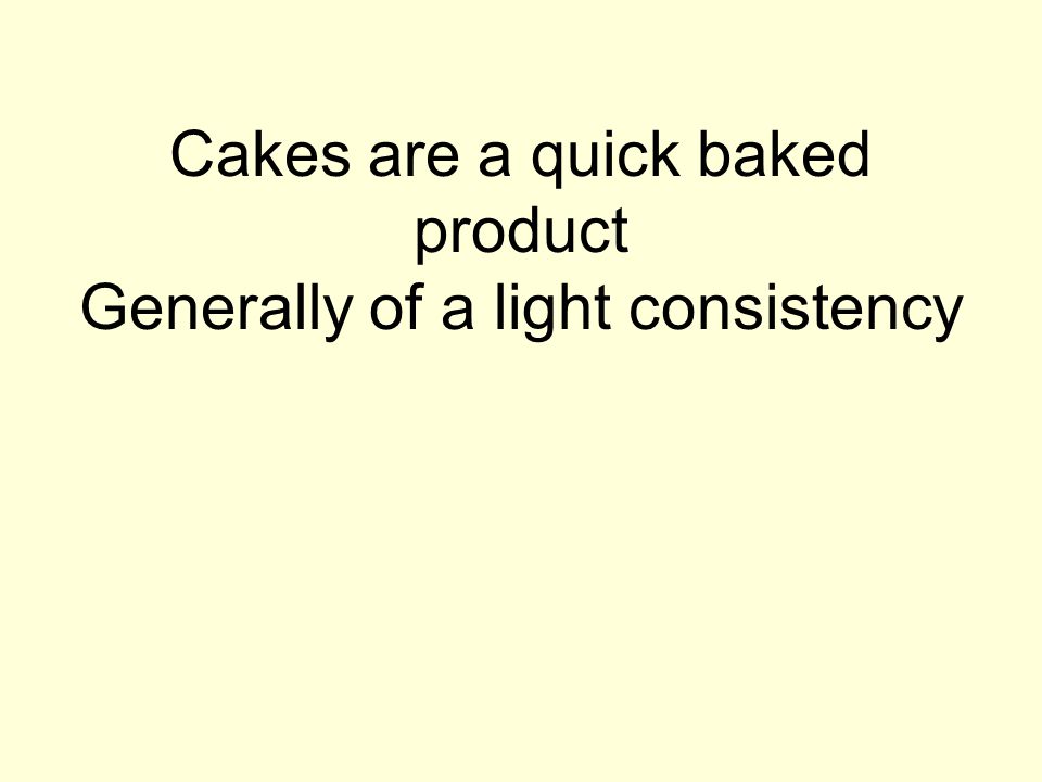 Cakes are a quick baked product Generally of a light consistency