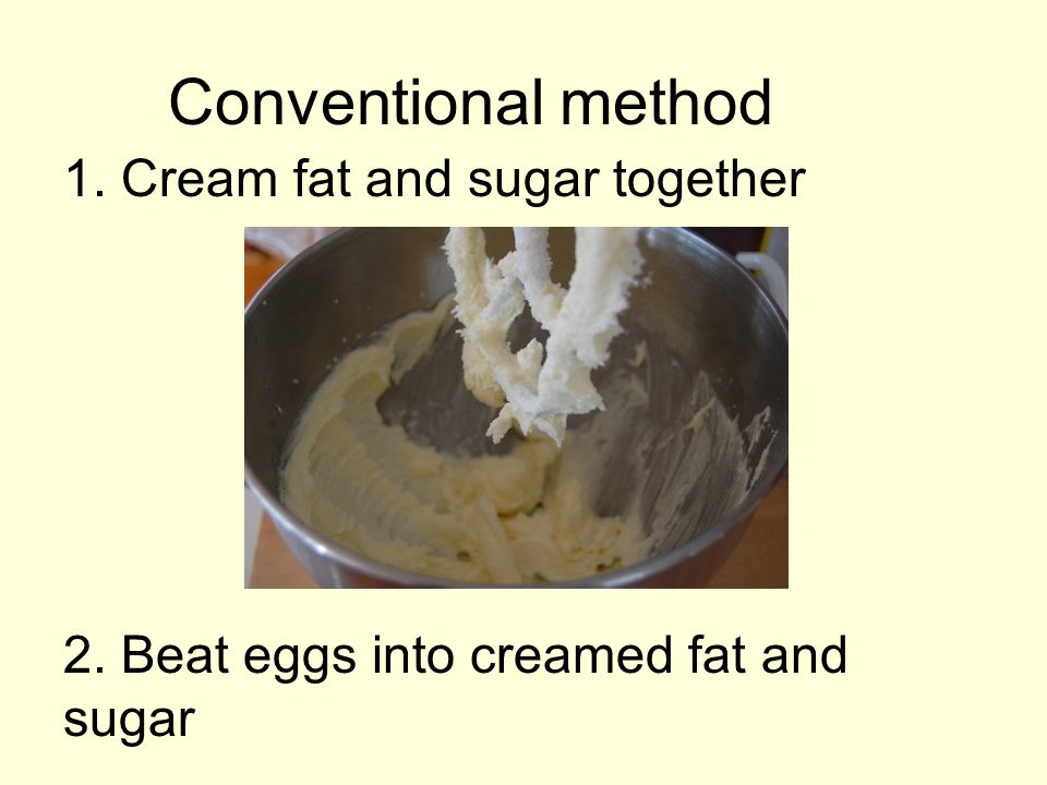 Conventional method 1. Cream fat and sugar together