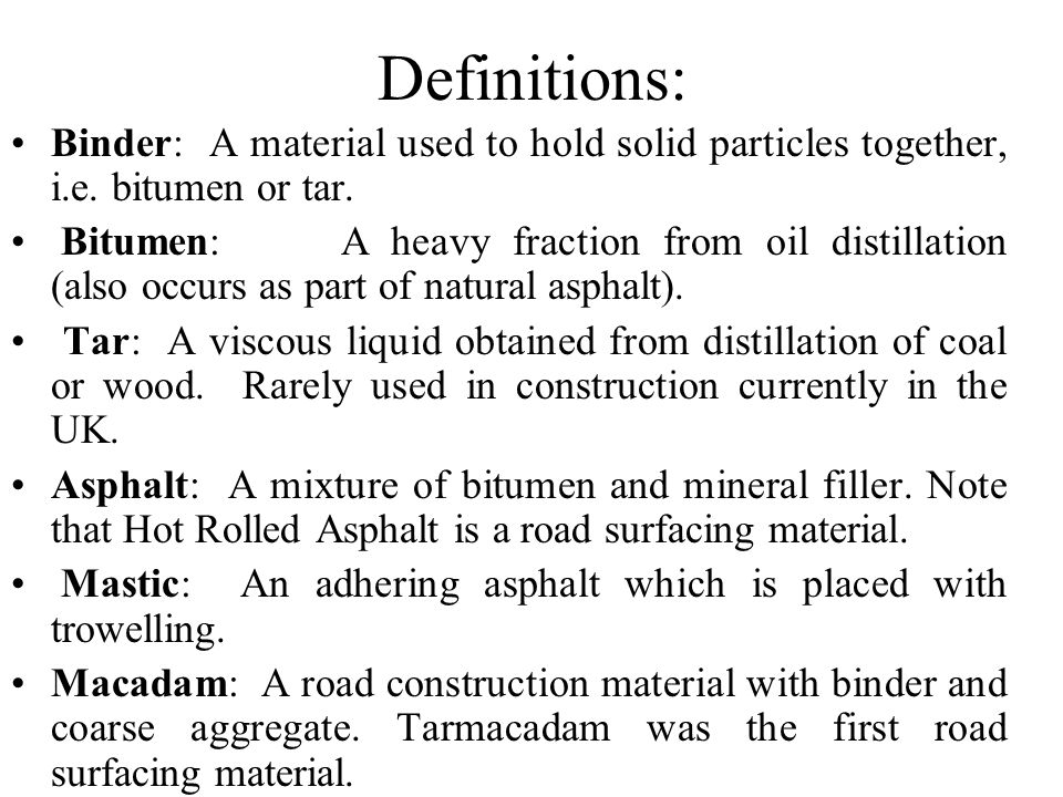 Definitions: Binder: A material used to hold solid particles together, i.e. bitumen or tar.