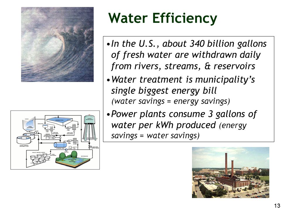 Water Efficiency In the U.S., about 340 billion gallons of fresh water are withdrawn daily from rivers, streams, & reservoirs.