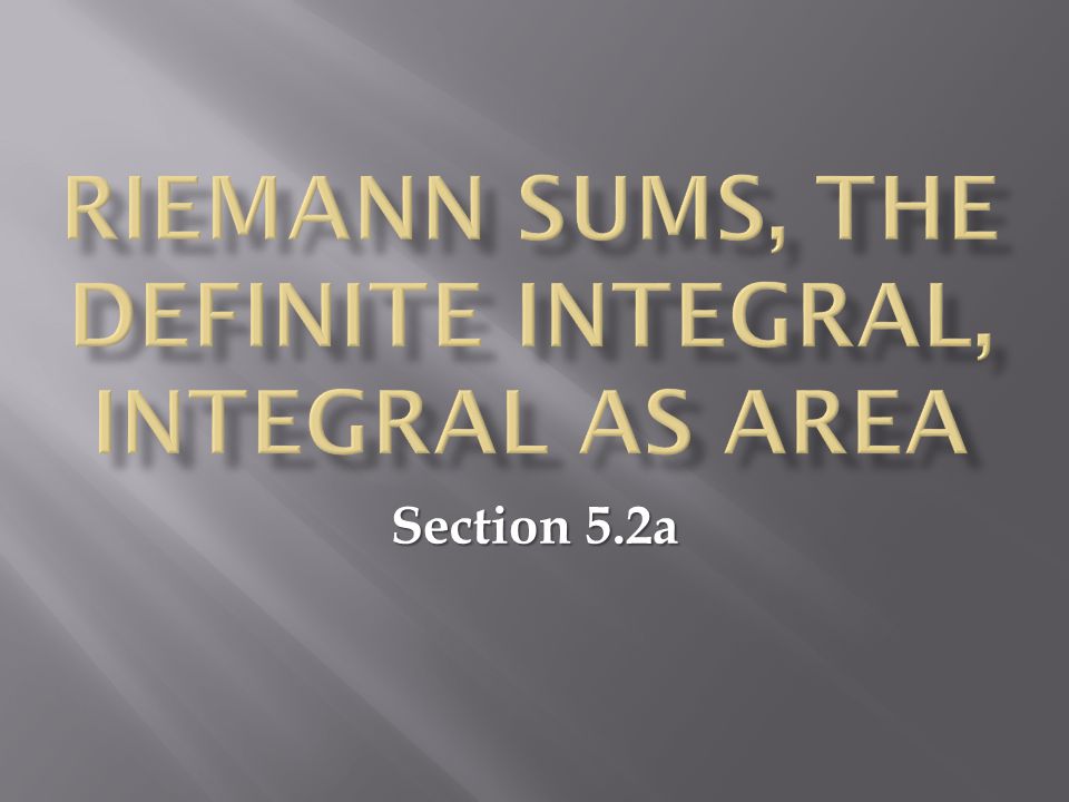 Riemann sums, the definite integral, integral as area