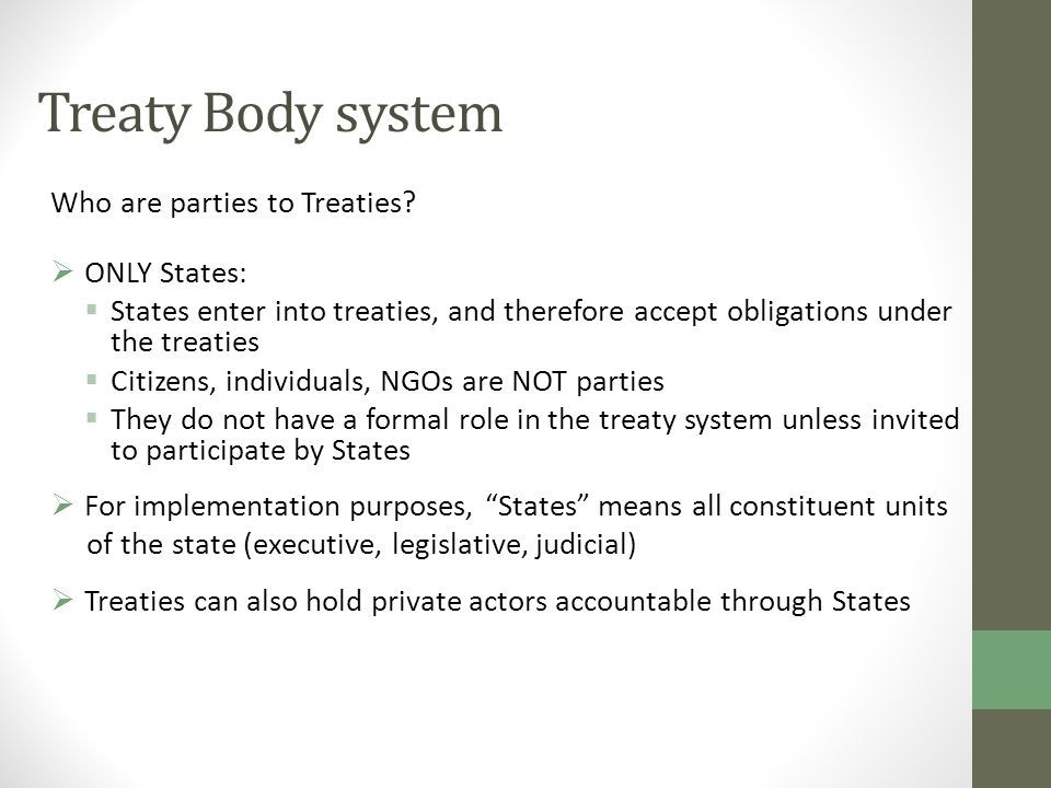 Treaty Body system Who are parties to Treaties ONLY States: