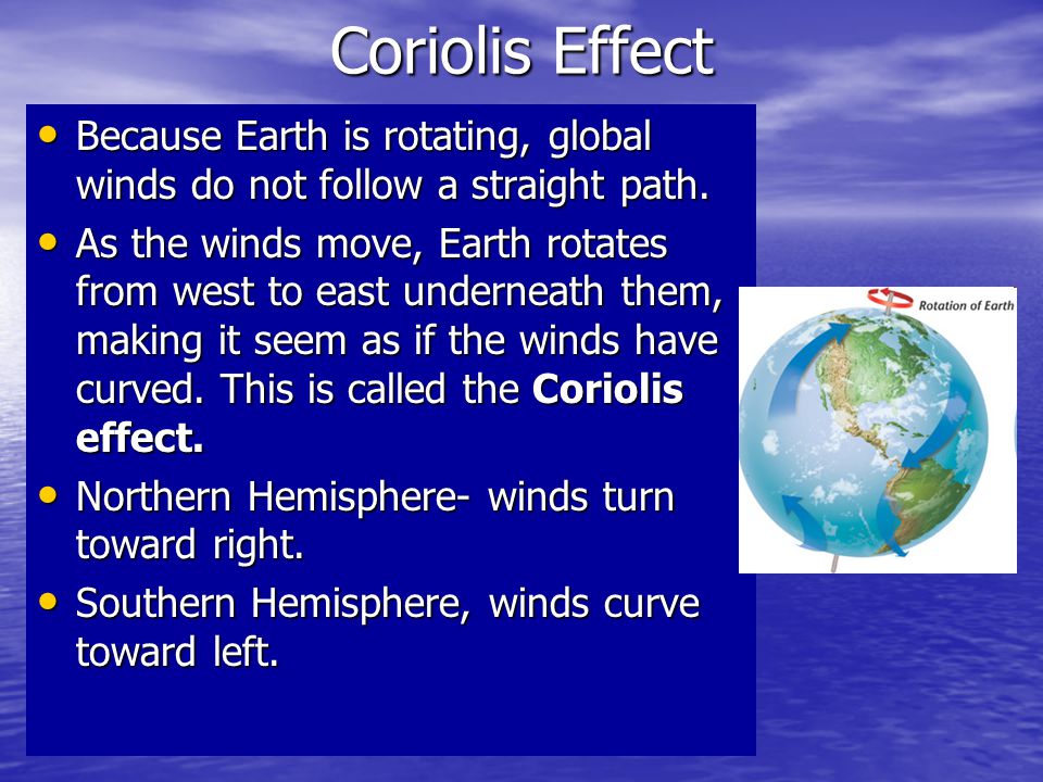 Coriolis Effect Because Earth is rotating, global winds do not follow a straight path.