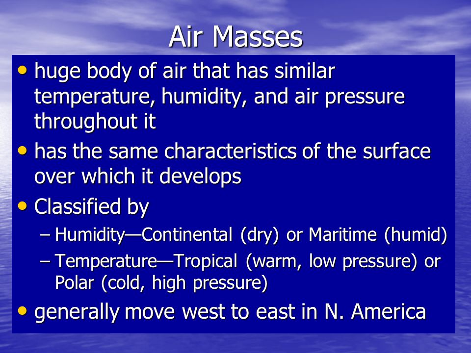 Air Masses huge body of air that has similar temperature, humidity, and air pressure throughout it.