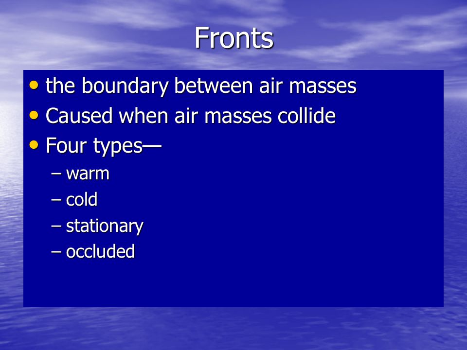 Fronts the boundary between air masses Caused when air masses collide
