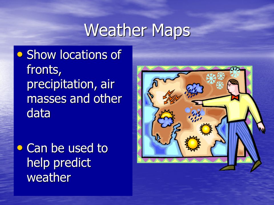 Weather Maps Show locations of fronts, precipitation, air masses and other data.