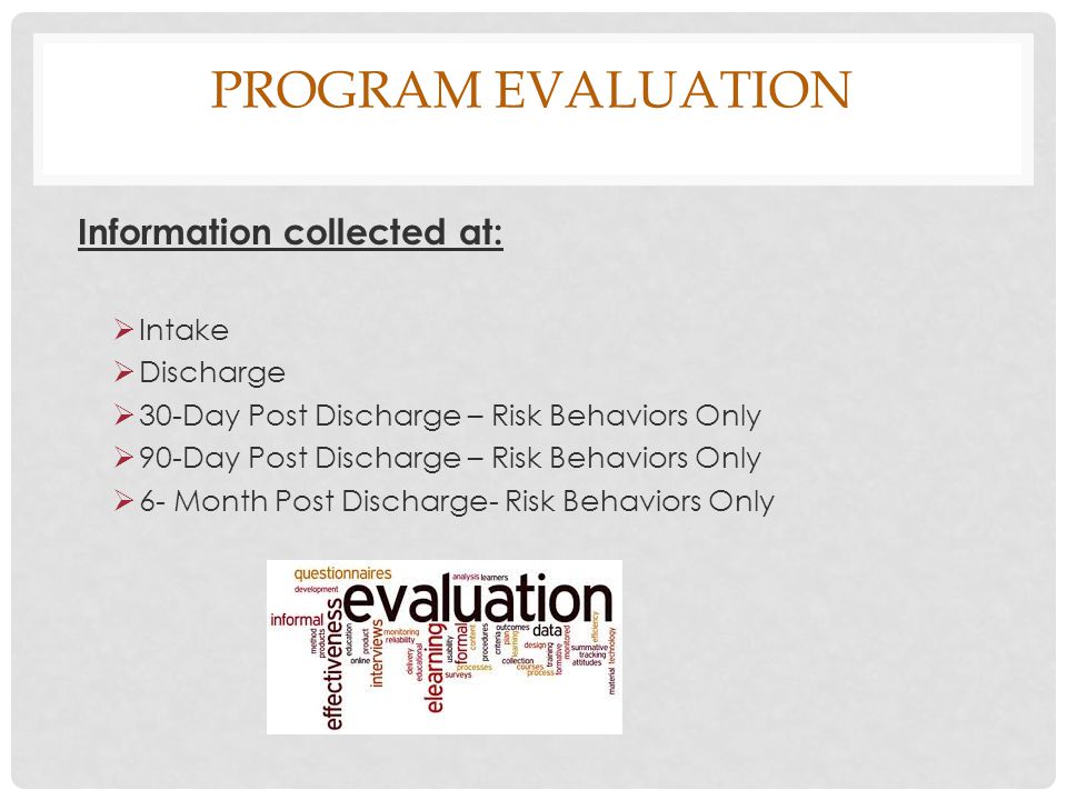Program evaluation Information collected at: Intake Discharge