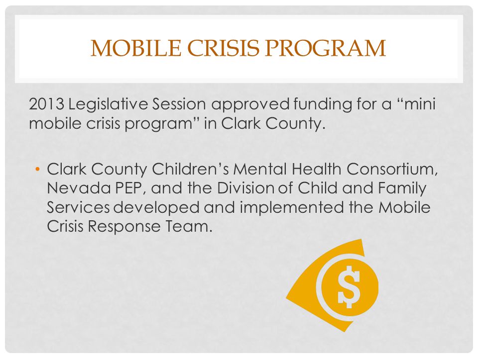 MOBILE CRISIS PROGRAM 2013 Legislative Session approved funding for a mini mobile crisis program in Clark County.
