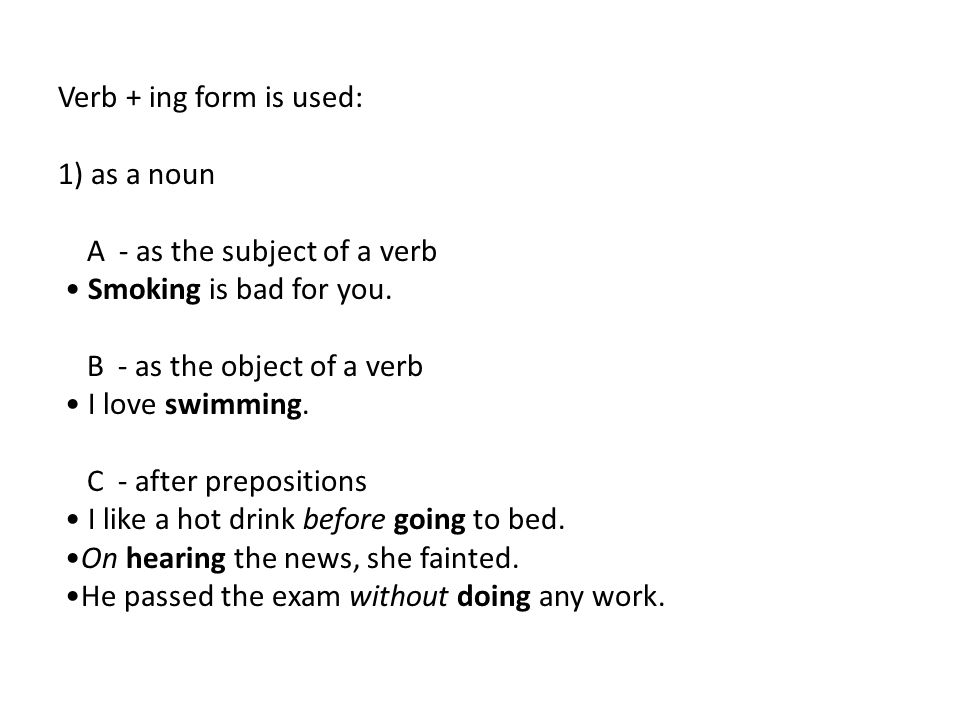 Verb + ing form is used: 1) as a noun A - as the subject of a verb • Smoking is bad for you.