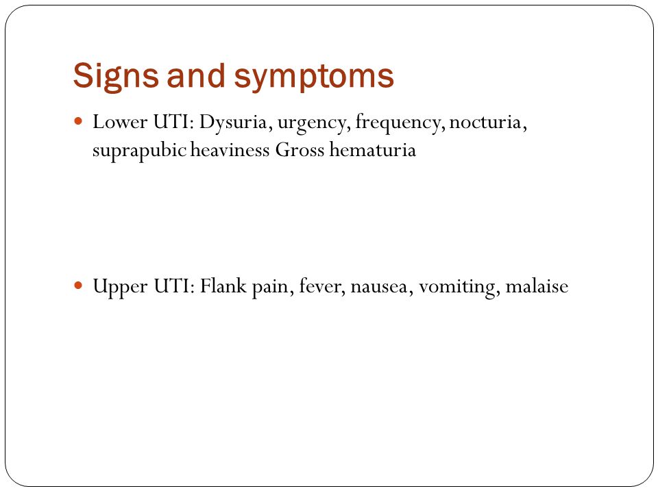 Signs and symptoms Lower UTI: Dysuria, urgency, frequency, nocturia, suprapubic heaviness Gross hematuria.