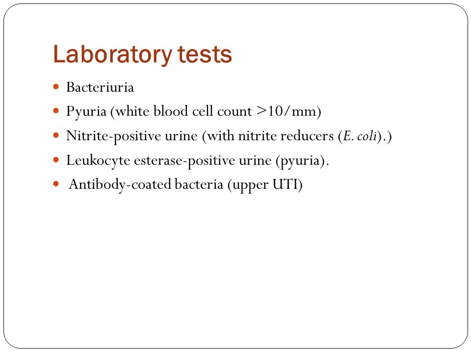 Laboratory tests Bacteriuria Pyuria (white blood cell count >10/mm)