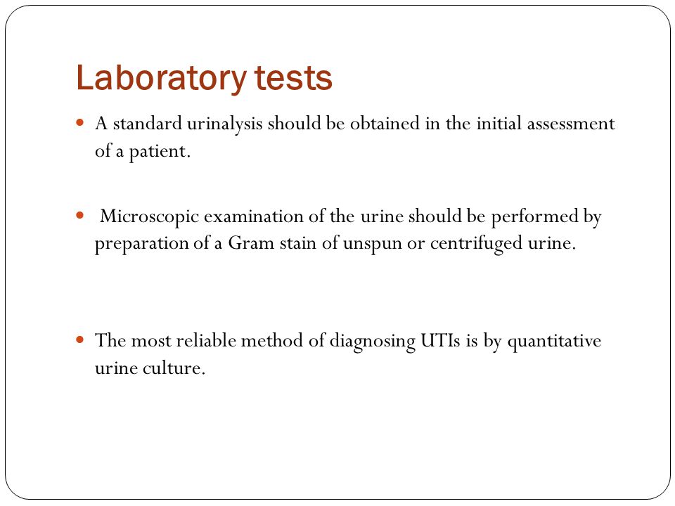 Laboratory tests A standard urinalysis should be obtained in the initial assessment of a patient.