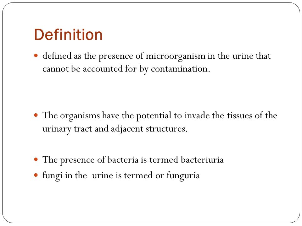 Definition defined as the presence of microorganism in the urine that cannot be accounted for by contamination.