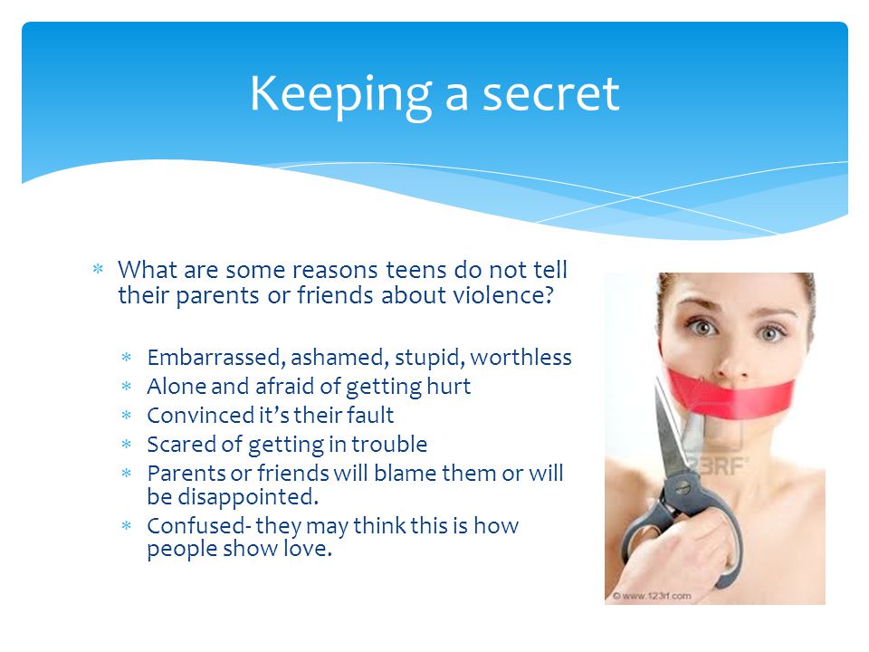 Keeping a secret What are some reasons teens do not tell their parents or friends about violence Embarrassed, ashamed, stupid, worthless.
