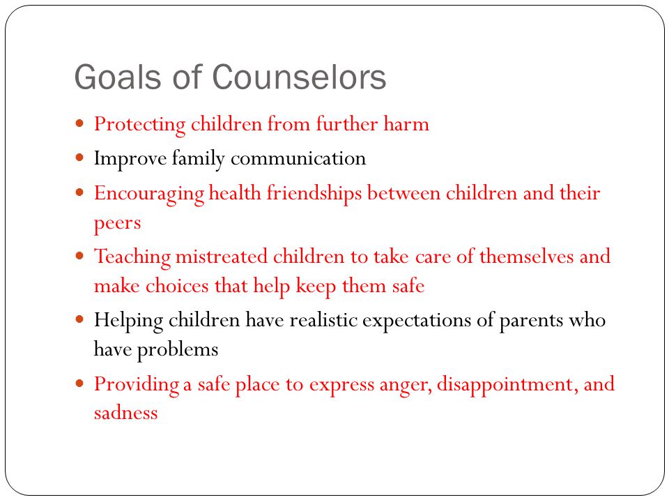 Goals of Counselors Protecting children from further harm