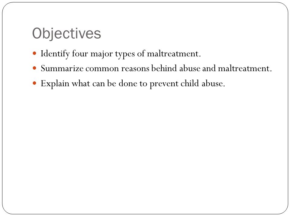 Objectives Identify four major types of maltreatment.