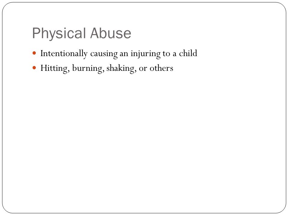 Physical Abuse Intentionally causing an injuring to a child