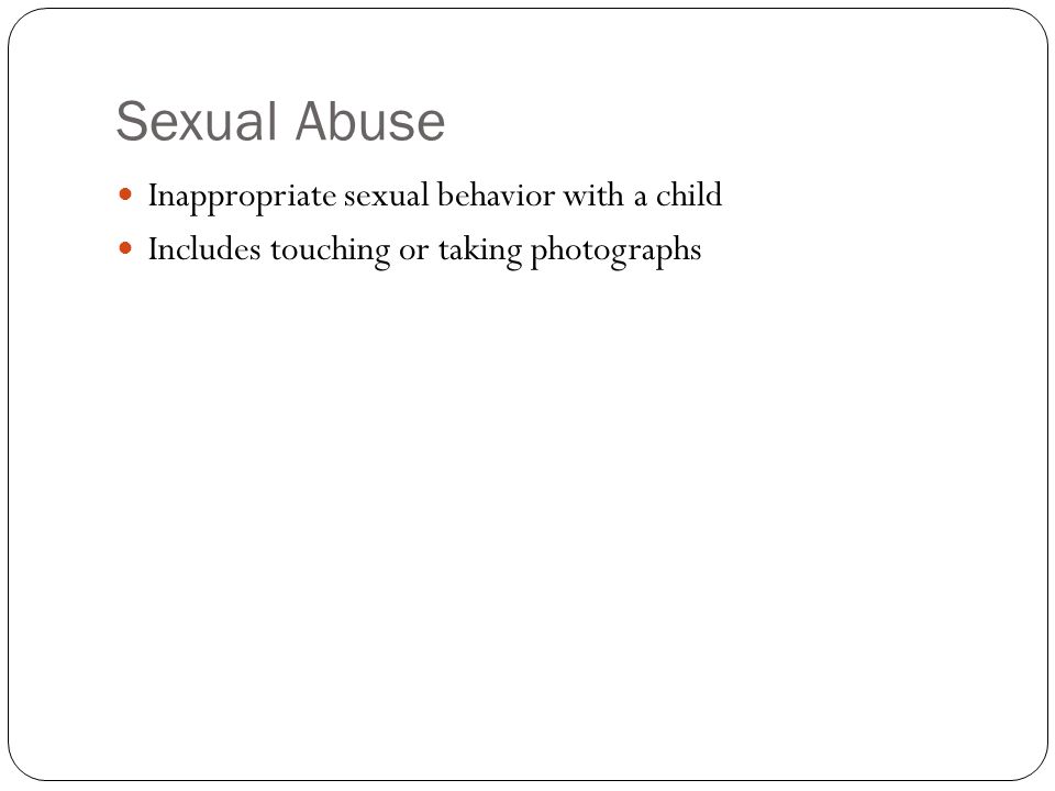 Sexual Abuse Inappropriate sexual behavior with a child