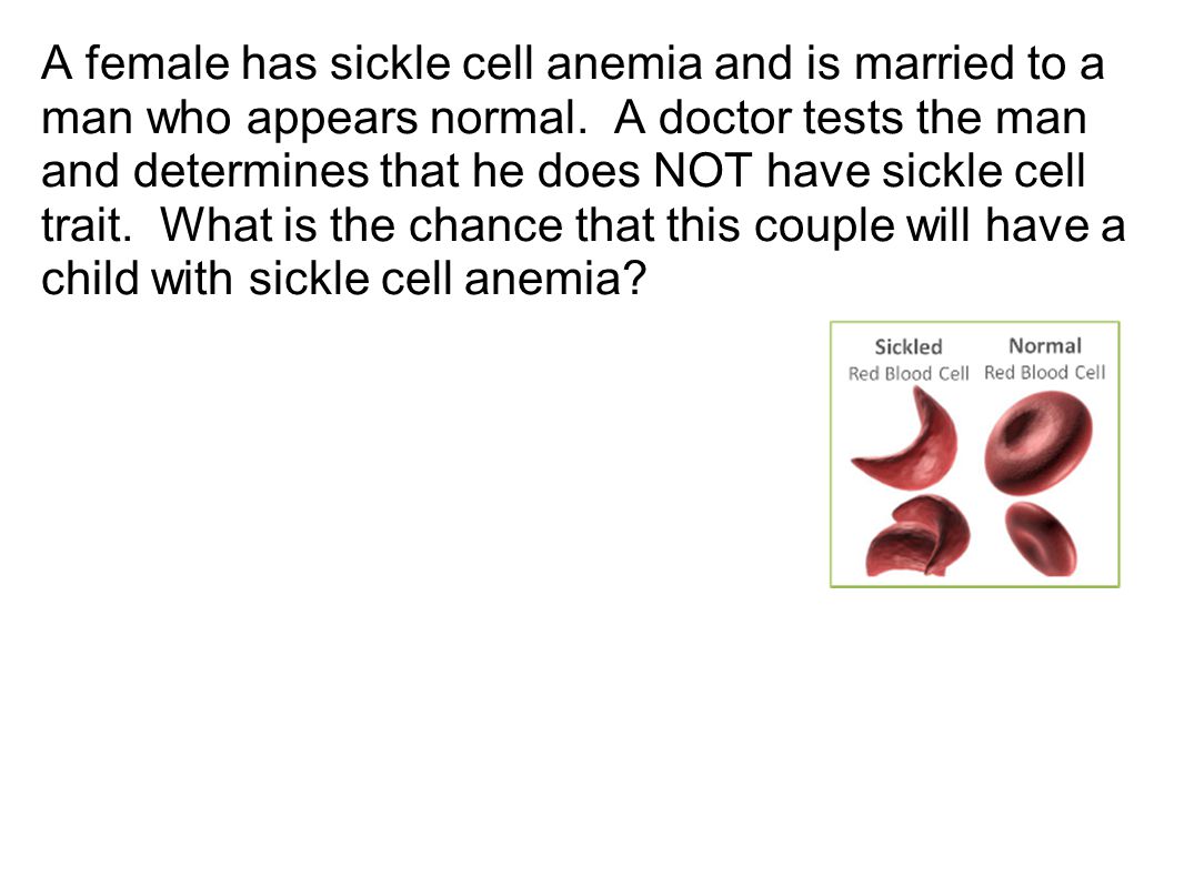 A female has sickle cell anemia and is married to a man who appears normal. A doctor tests the man and determines that he does NOT have sickle cell trait. What is the chance that this couple will have a child with sickle cell anemia
