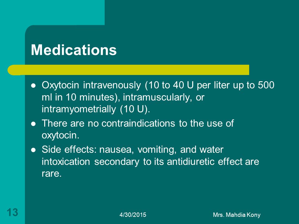 Medications Oxytocin intravenously (10 to 40 U per liter up to 500 ml in 10 minutes), intramuscularly, or intramyometrially (10 U).