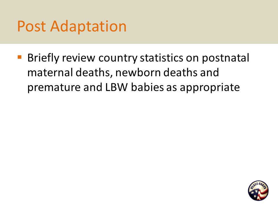 Post Adaptation Briefly review country statistics on postnatal maternal deaths, newborn deaths and premature and LBW babies as appropriate.
