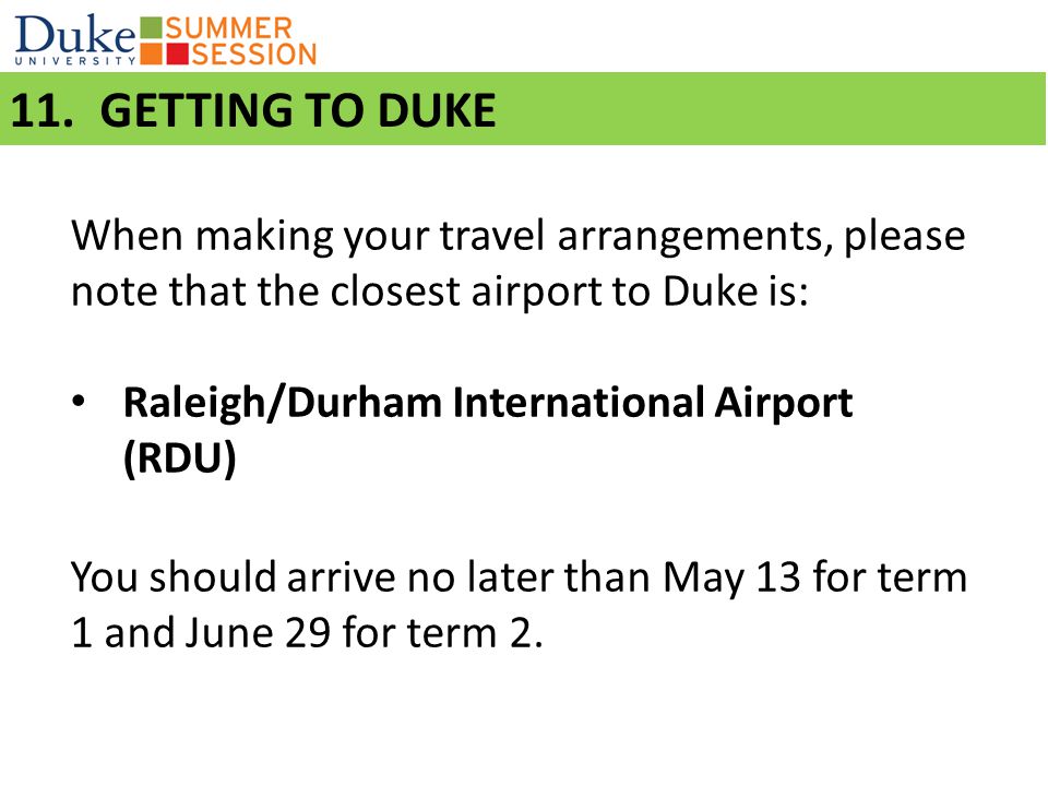 11. GETTING TO DUKE When making your travel arrangements, please note that the closest airport to Duke is: