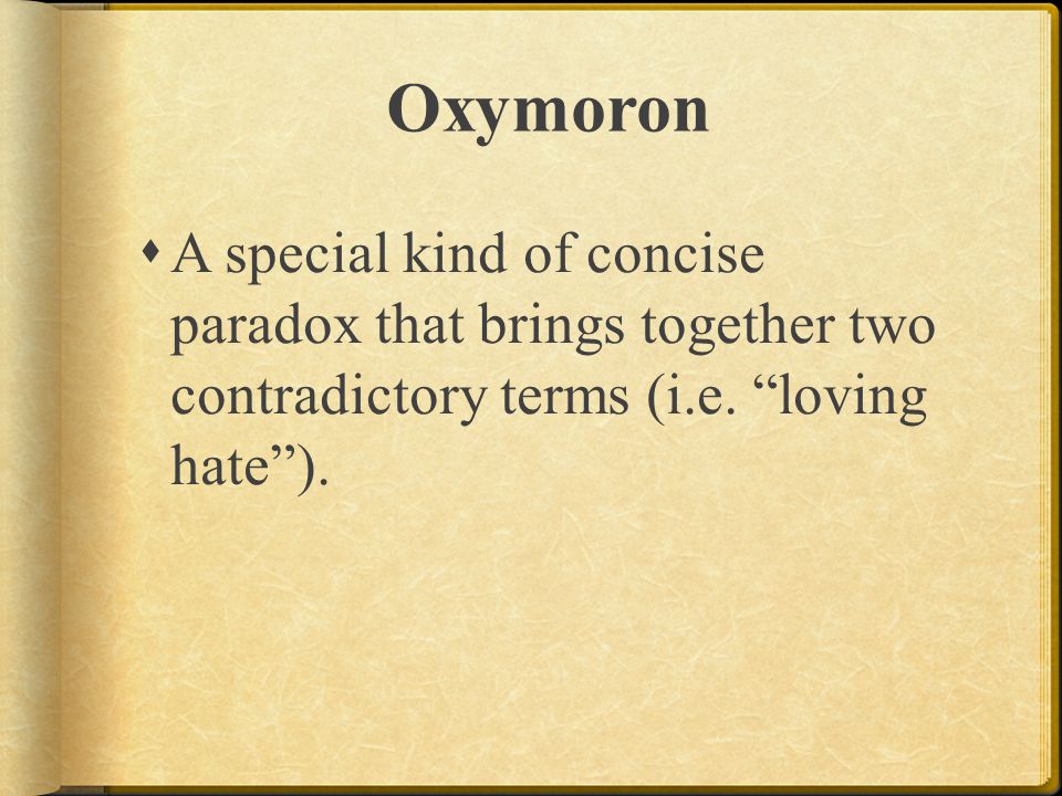 Oxymoron A special kind of concise paradox that brings together two contradictory terms (i.e.