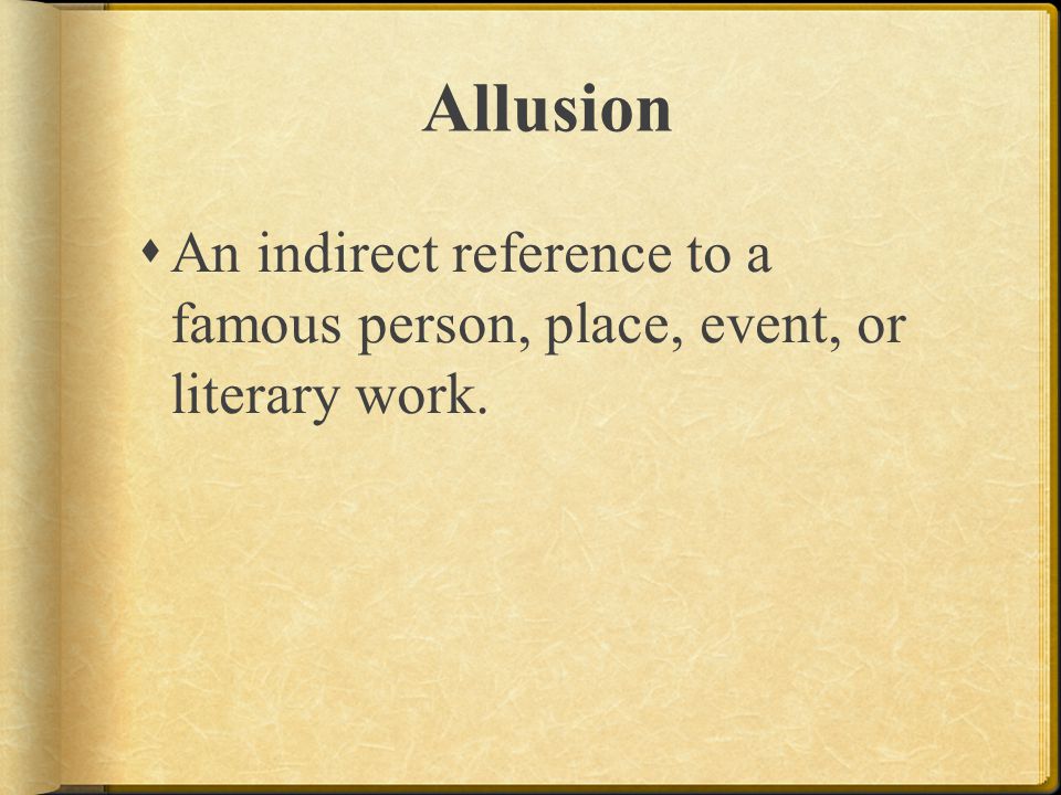 Allusion An indirect reference to a famous person, place, event, or literary work.