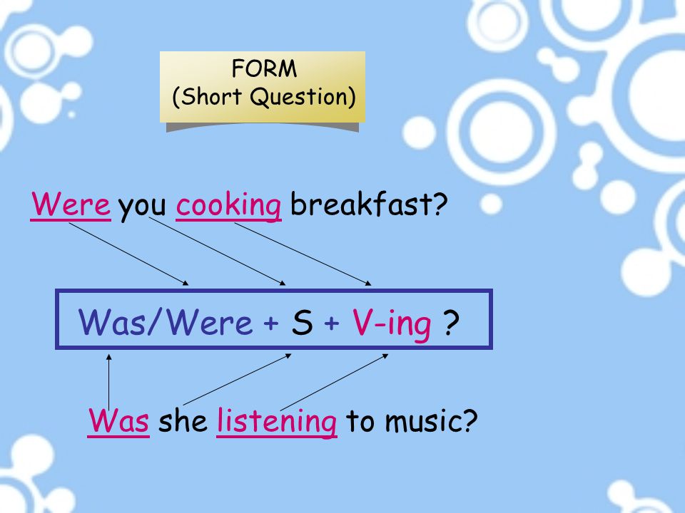 Was/Were + S + V-ing Were you cooking breakfast